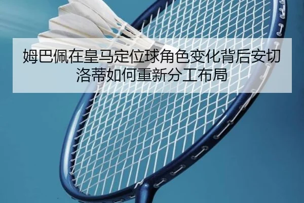 姆巴佩在皇马定位球角色变化背后安切洛蒂如何重新分工布局