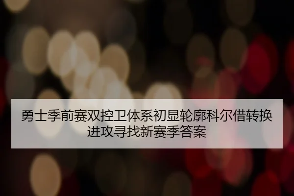勇士季前赛双控卫体系初显轮廓科尔借转换进攻寻找新赛季答案