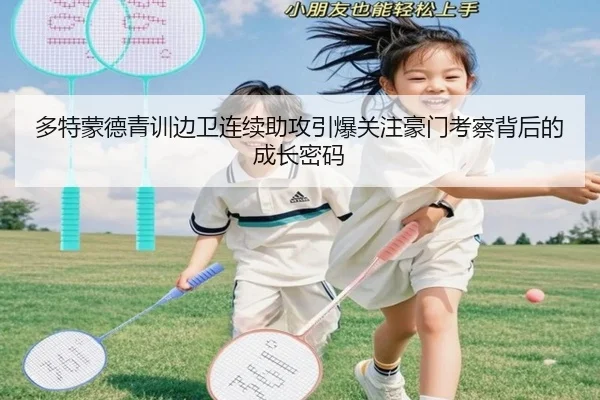 多特蒙德青训边卫连续助攻引爆关注豪门考察背后的成长密码